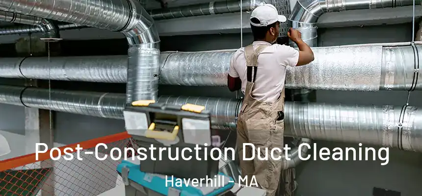 Post-Construction Duct Cleaning Haverhill - MA